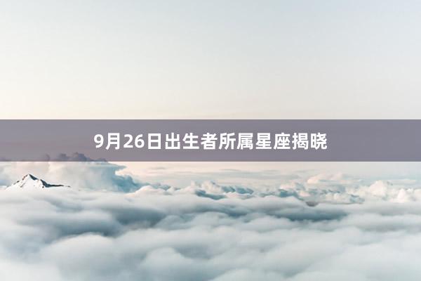 9月26日出生者所属星座揭晓