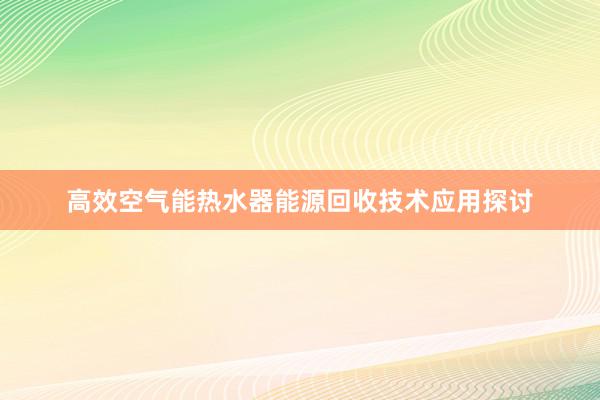 高效空气能热水器能源回收技术应用探讨