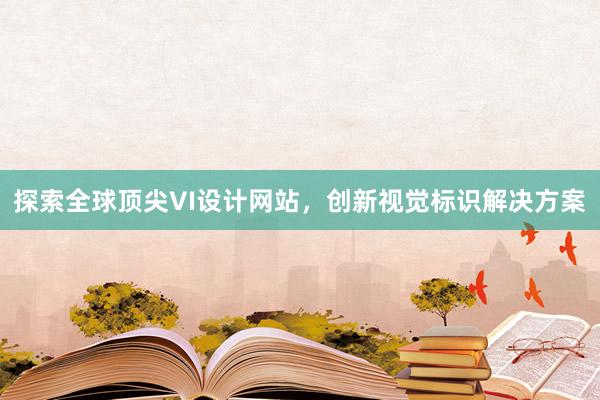 探索全球顶尖VI设计网站，创新视觉标识解决方案